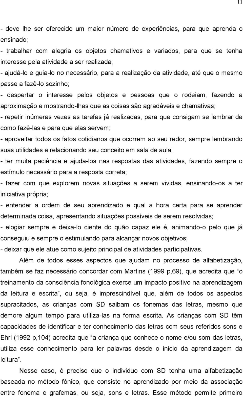 aproximação e mostrando-lhes que as coisas são agradáveis e chamativas; - repetir inúmeras vezes as tarefas já realizadas, para que consigam se lembrar de como fazê-las e para que elas servem; -