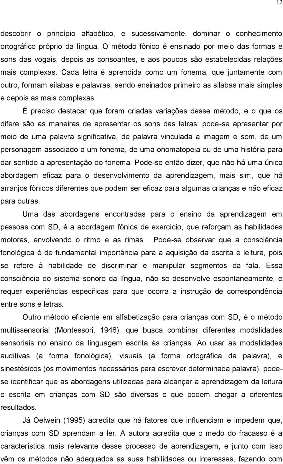 Cada letra é aprendida como um fonema, que juntamente com outro, formam sílabas e palavras, sendo ensinados primeiro as silabas mais simples e depois as mais complexas.