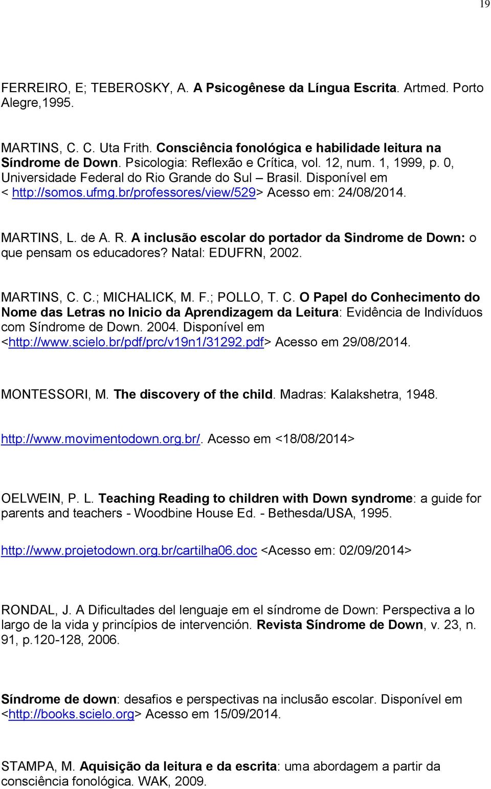 MARTINS, L. de A. R. A inclusão escolar do portador da Sindrome de Down: o que pensam os educadores? Natal: EDUFRN, 2002. MARTINS, C.