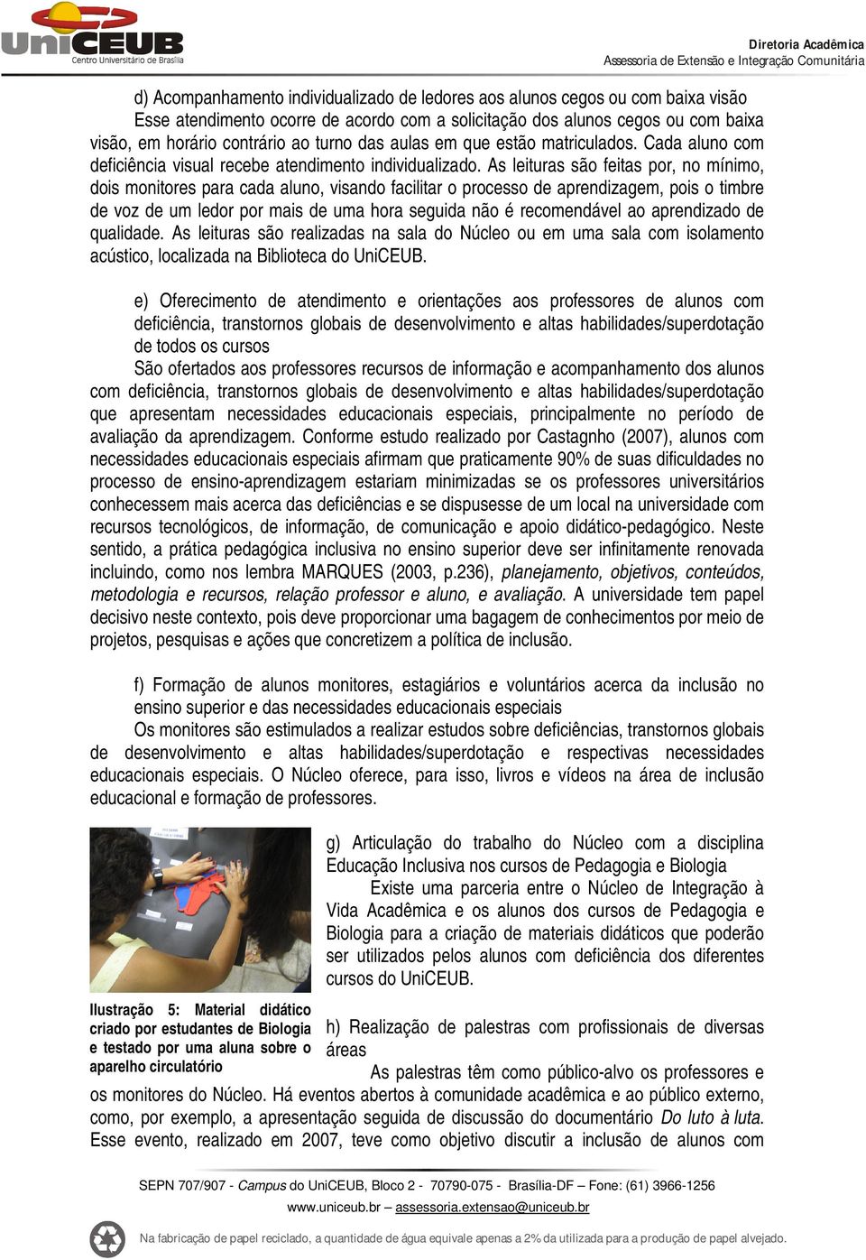 As leituras são feitas por, no mínimo, dois monitores para cada aluno, visando facilitar o processo de aprendizagem, pois o timbre de voz de um ledor por mais de uma hora seguida não é recomendável