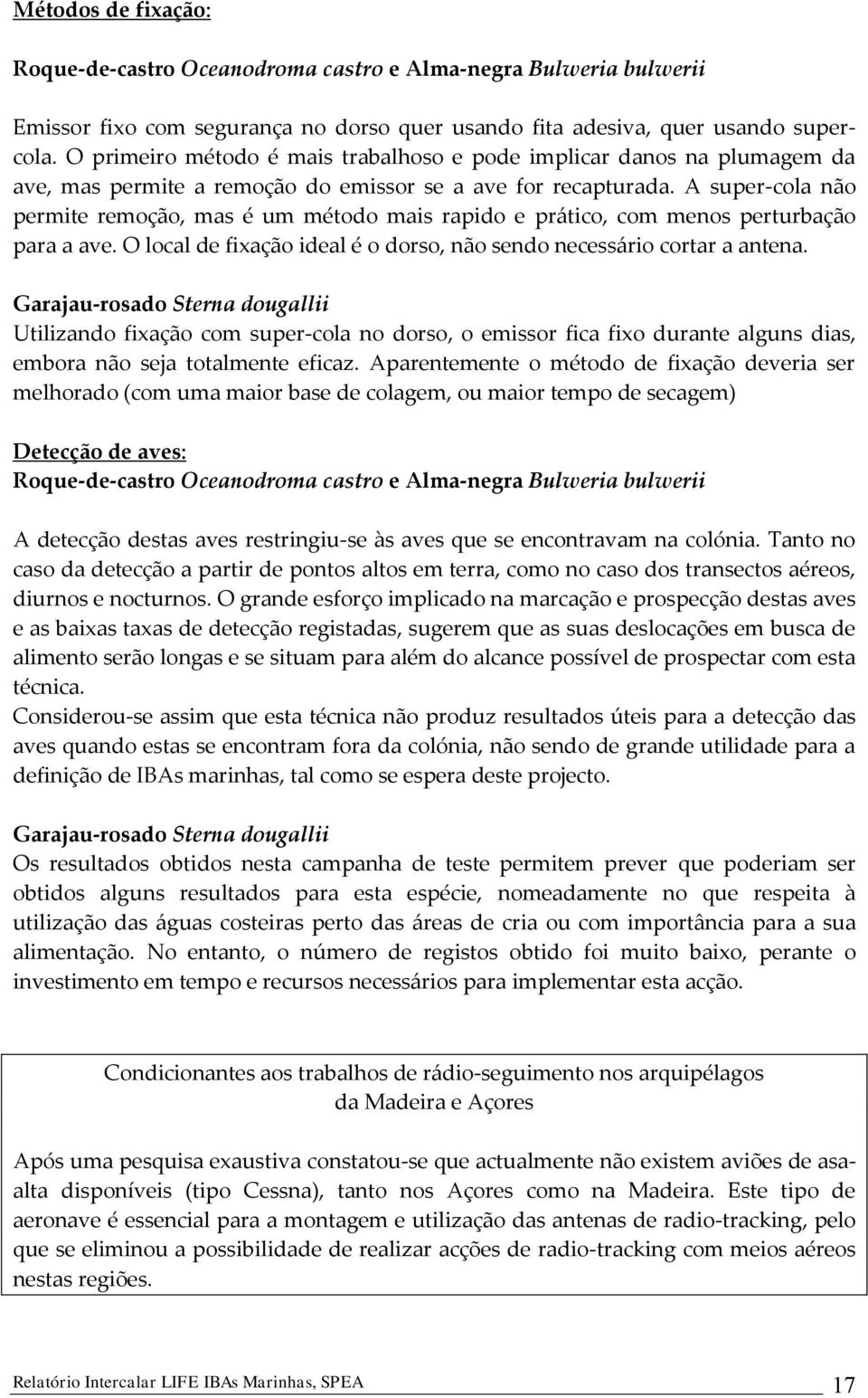 A super-cola não permite remoção, mas é um método mais rapido e prático, com menos perturbação para a ave. O local de fixação ideal é o dorso, não sendo necessário cortar a antena.