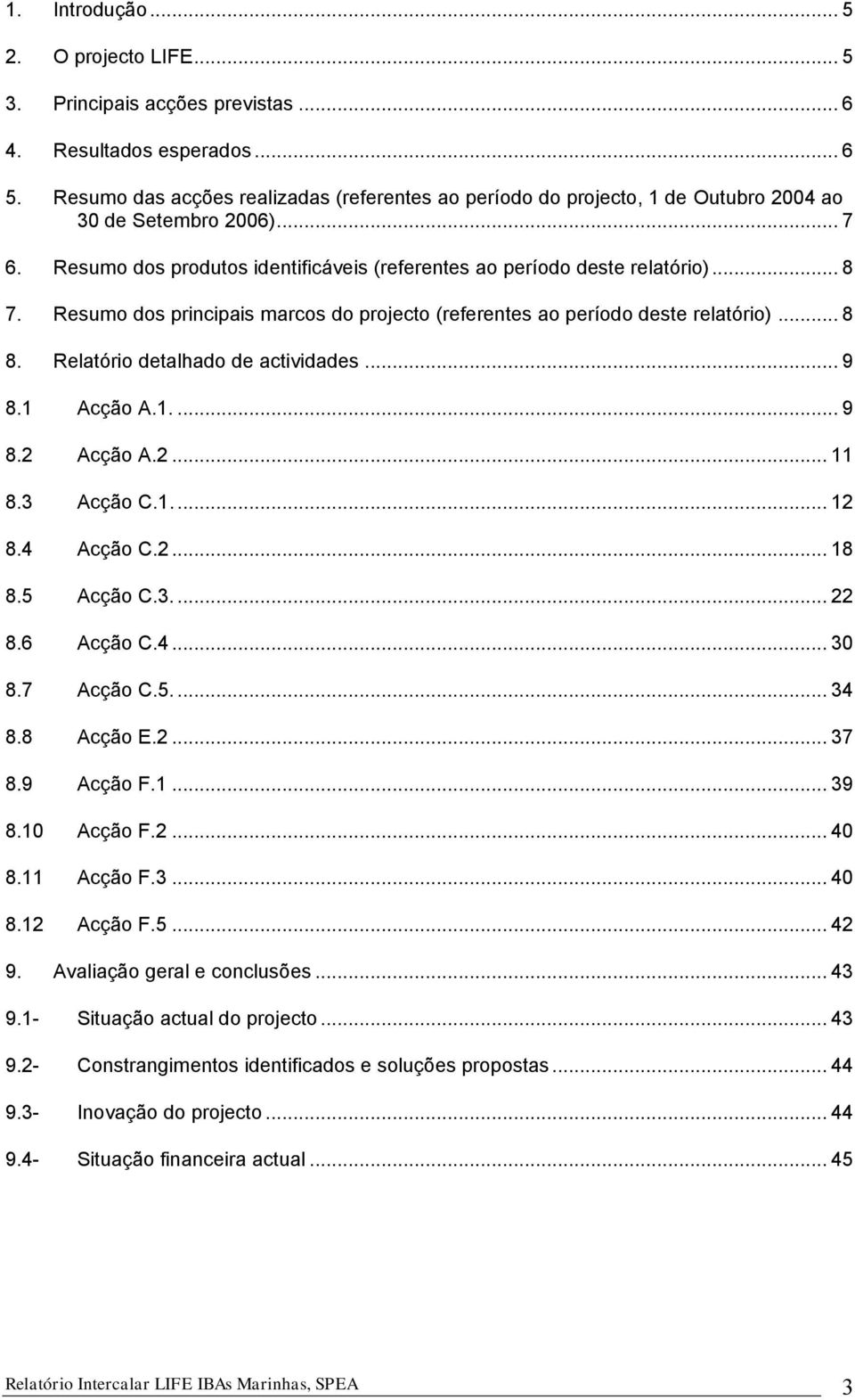 Resumo dos principais marcos do projecto (referentes ao período deste relatório)... 8 8. Relatório detalhado de actividades... 9 8.1 Acção A.1.... 9 8.2 Acção A.2... 11 8.3 Acção C.1.... 12 8.