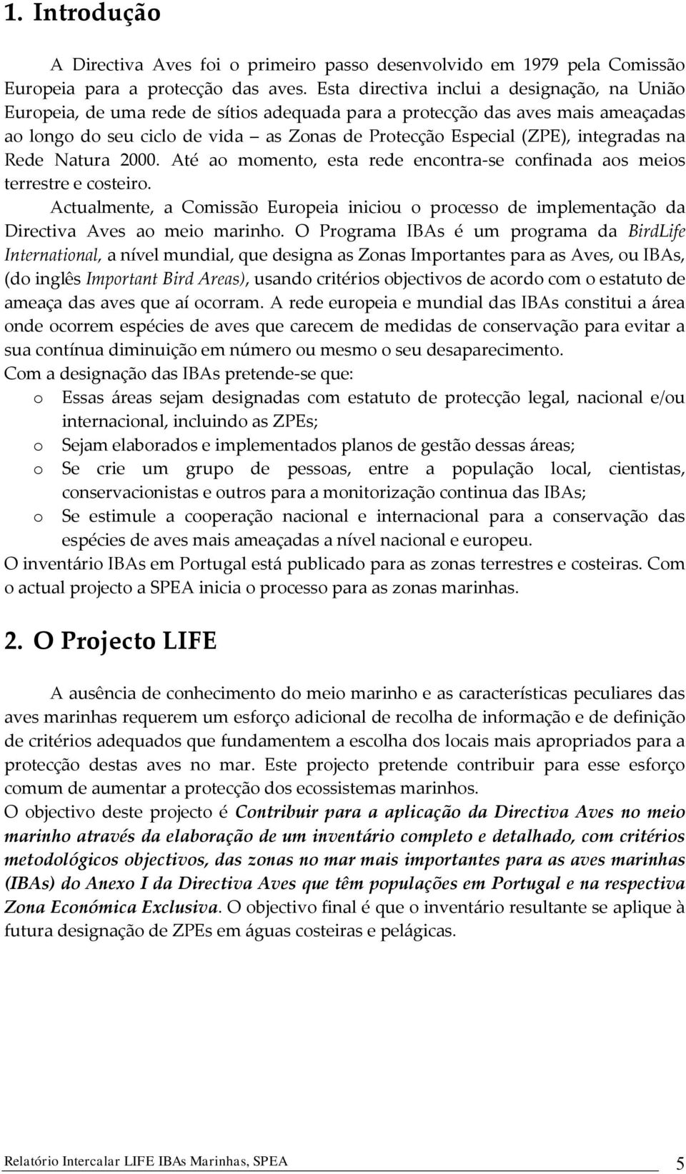 integradas na Rede Natura 2000. Até ao momento, esta rede encontra-se confinada aos meios terrestre e costeiro.