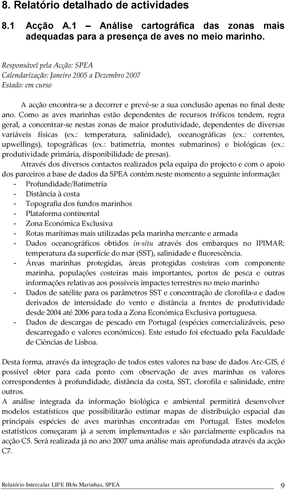 Como as aves marinhas estão dependentes de recursos tróficos tendem, regra geral, a concentrar-se nestas zonas de maior produtividade, dependentes de diversas variáveis físicas (ex.