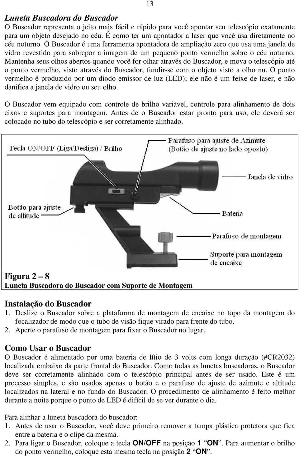 O Buscador é uma ferramenta apontadora de ampliação zero que usa uma janela de vidro revestido para sobrepor a imagem de um pequeno ponto vermelho sobre o céu noturno.