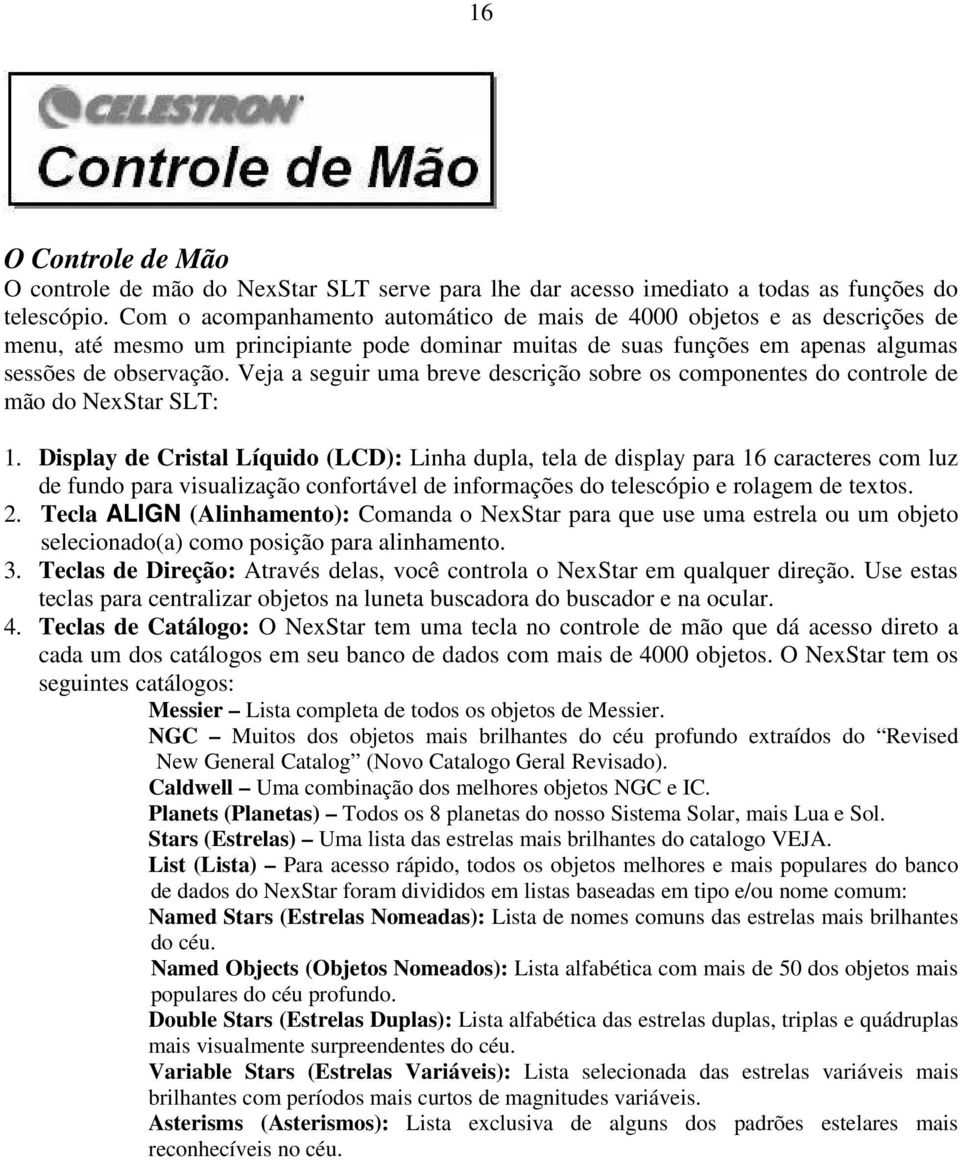 Veja a seguir uma breve descrição sobre os componentes do controle de mão do NexStar SLT: 1.