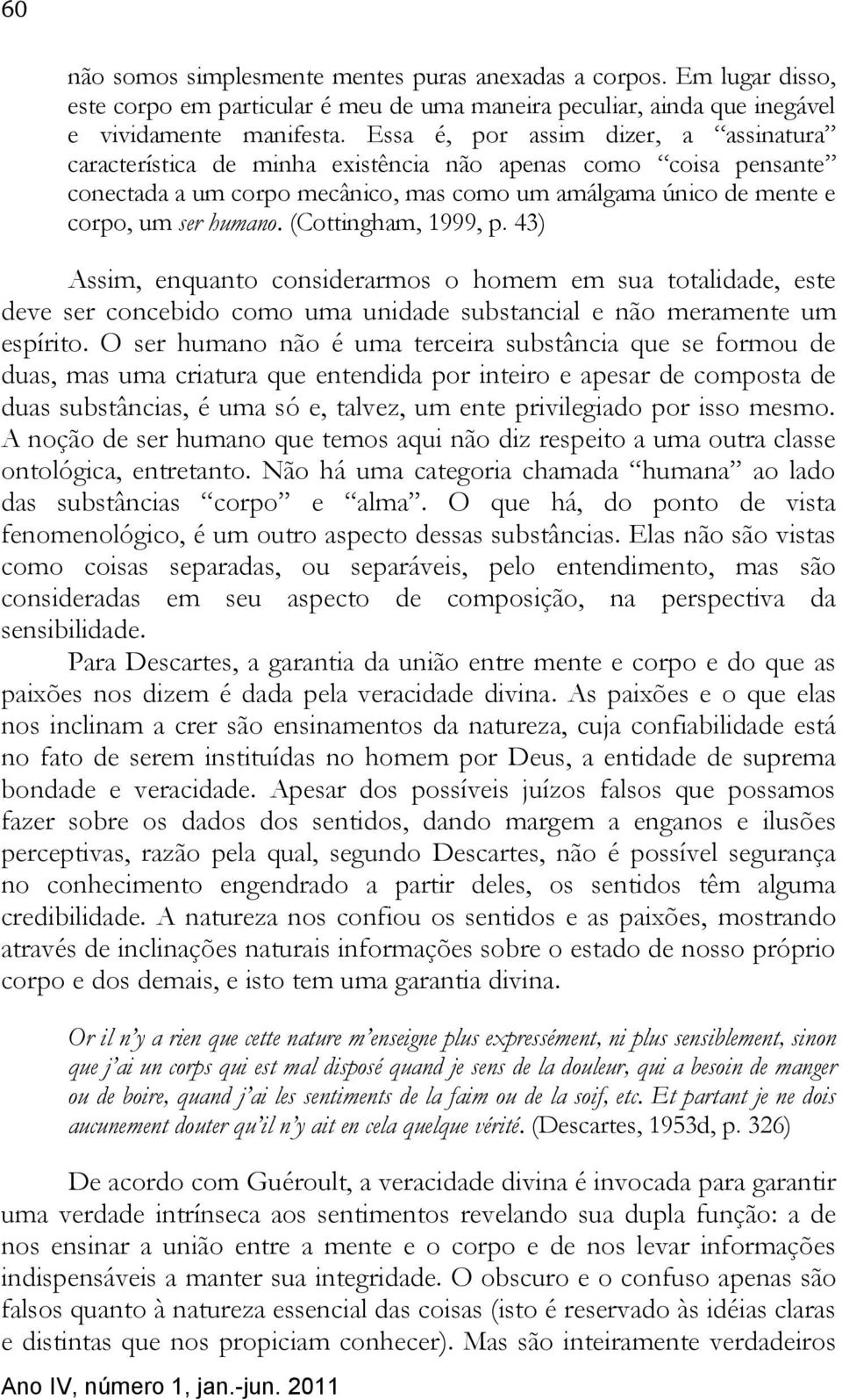 (Cottingham, 1999, p. 43) Assim, enquanto considerarmos o homem em sua totalidade, este deve ser concebido como uma unidade substancial e não meramente um espírito.