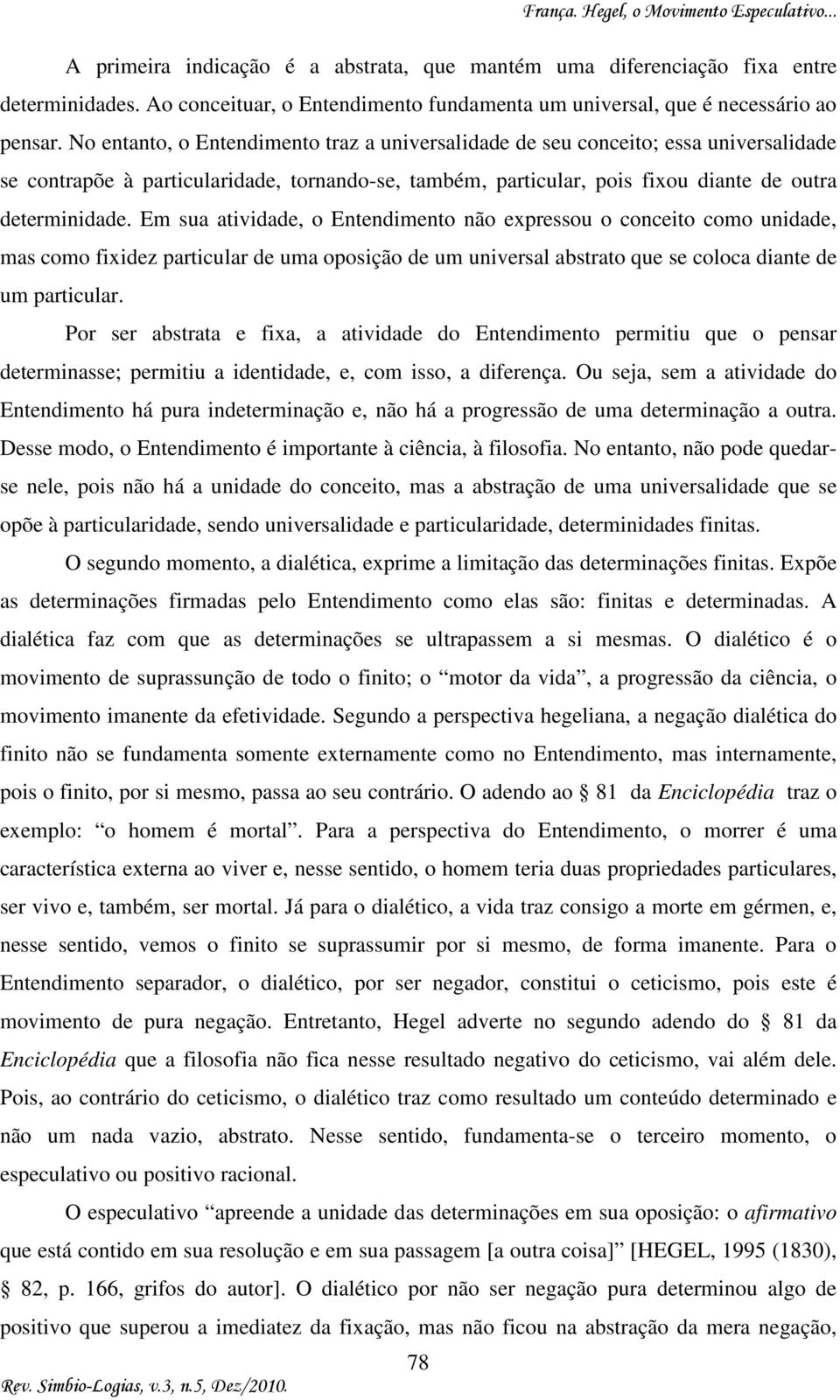 Em sua atividade, o Entendimento não expressou o conceito como unidade, mas como fixidez particular de uma oposição de um universal abstrato que se coloca diante de um particular.