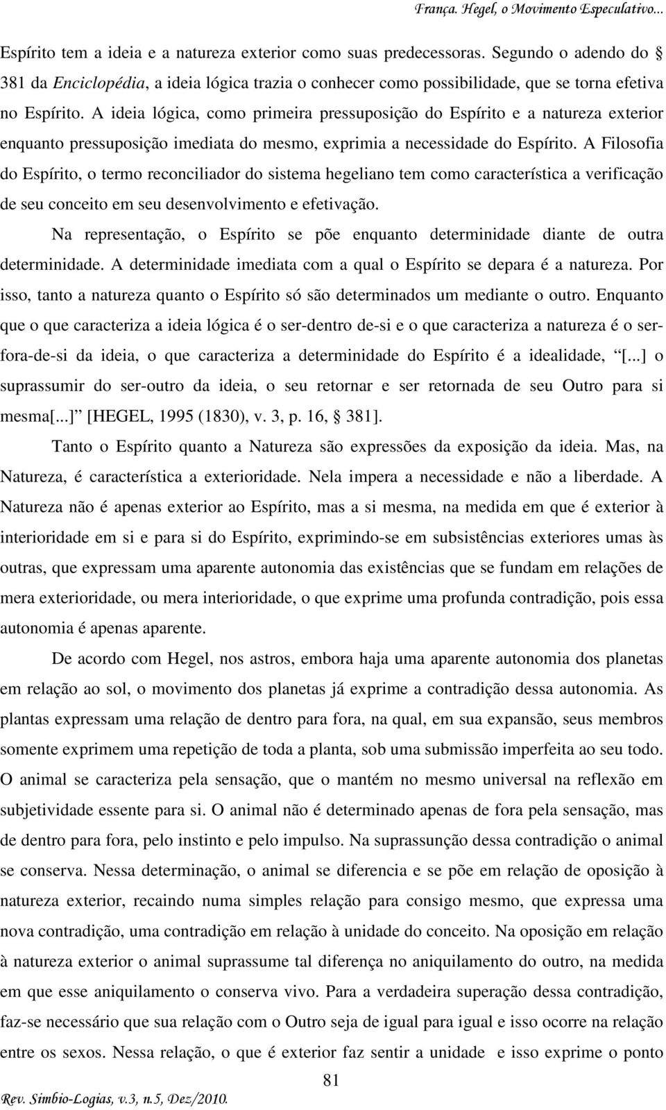 A Filosofia do Espírito, o termo reconciliador do sistema hegeliano tem como característica a verificação de seu conceito em seu desenvolvimento e efetivação.