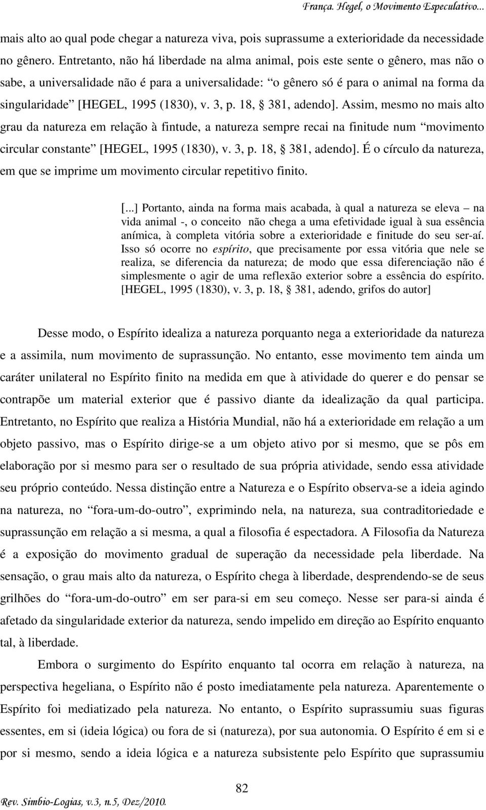 (1830), v. 3, p. 18, 381, adendo]. Assim, mesmo no mais alto grau da natureza em relação à fintude, a natureza sempre recai na finitude num movimento circular constante [HEGEL, 1995 (1830), v. 3, p. 18, 381, adendo]. É o círculo da natureza, em que se imprime um movimento circular repetitivo finito.