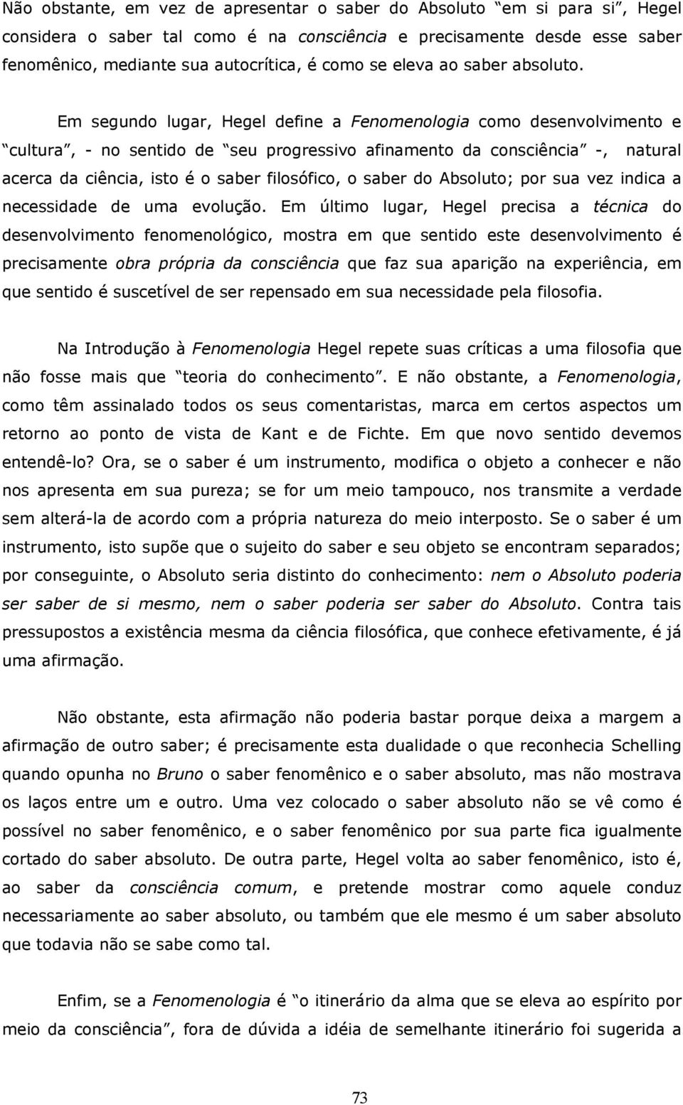 Em segundo lugar, Hegel define a Fenomenologia como desenvolvimento e cultura, - no sentido de seu progressivo afinamento da consciência -, natural acerca da ciência, isto é o saber filosófico, o