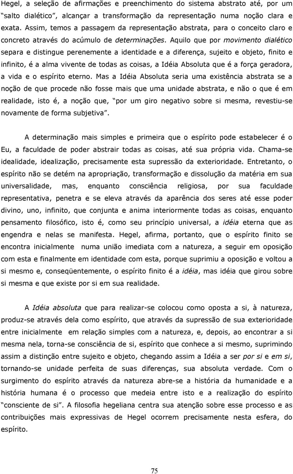 Aquilo que por movimento dialético separa e distingue perenemente a identidade e a diferença, sujeito e objeto, finito e infinito, é a alma vivente de todas as coisas, a Idéia Absoluta que é a força