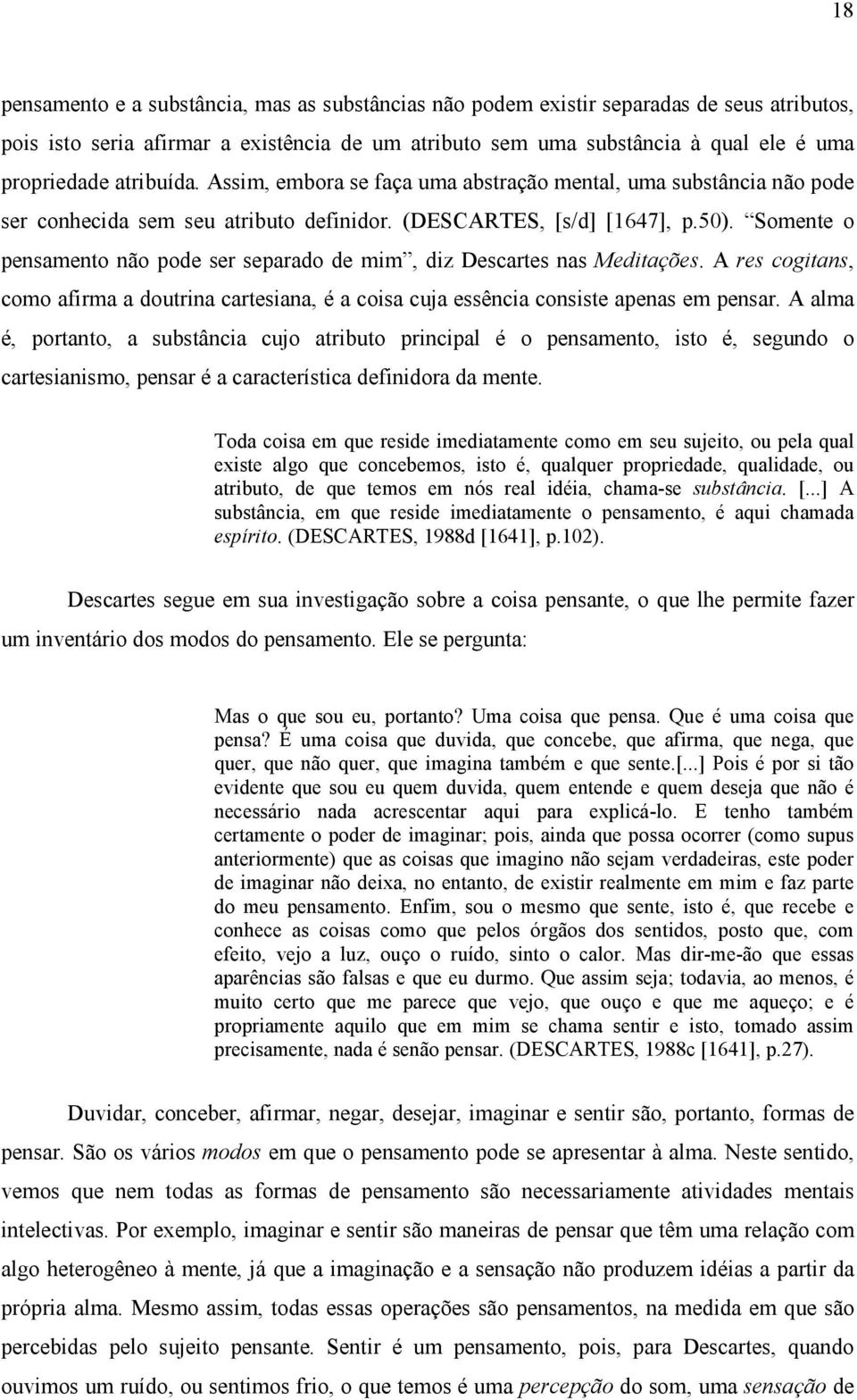 Somente o pensamento não pode ser separado de mim, diz Descartes nas Meditações. A res cogitans, como afirma a doutrina cartesiana, é a coisa cuja essência consiste apenas em pensar.