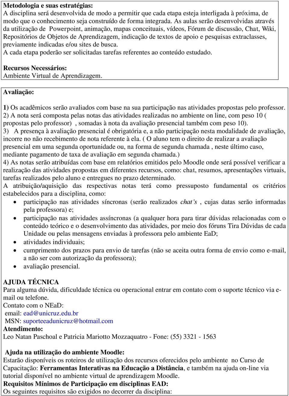 apoio e pesquisas extraclasses, previamente indicadas e/ou sites de busca. A cada etapa poderão ser solicitadas tarefas referentes ao conteúdo estudado.