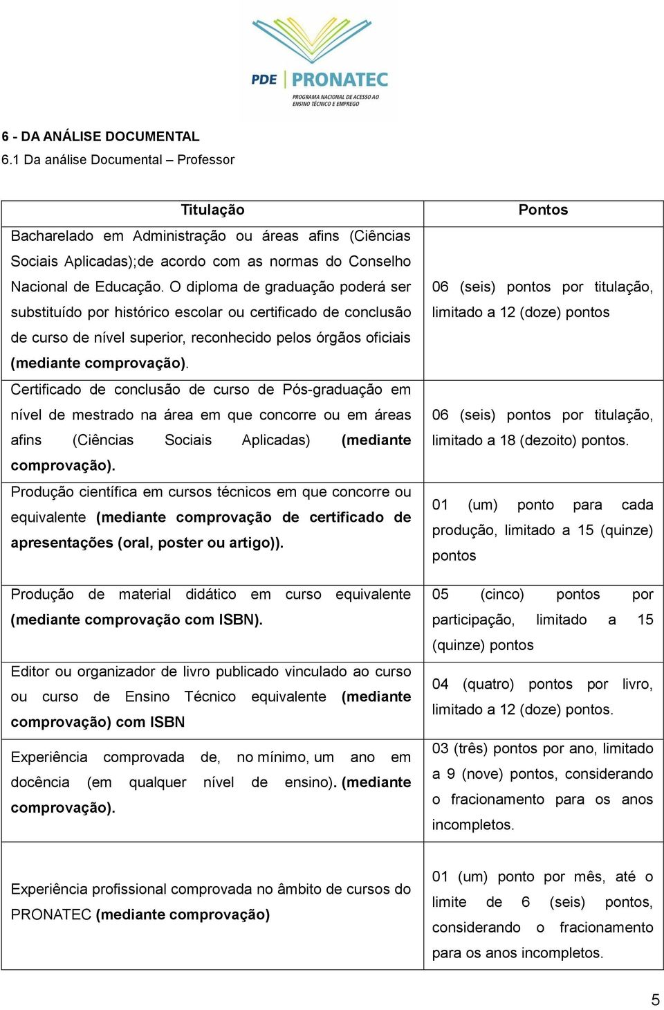 O diploma de graduação poderá ser substituído por histórico escolar ou certificado de conclusão de curso de nível superior, reconhecido pelos órgãos oficiais (mediante comprovação).