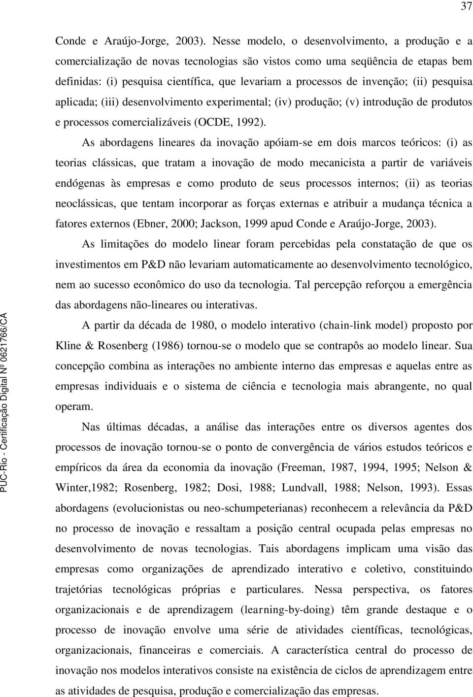 invenção; (ii) pesquisa aplicada; (iii) desenvolvimento experimental; (iv) produção; (v) introdução de produtos e processos comercializáveis (OCDE, 1992).