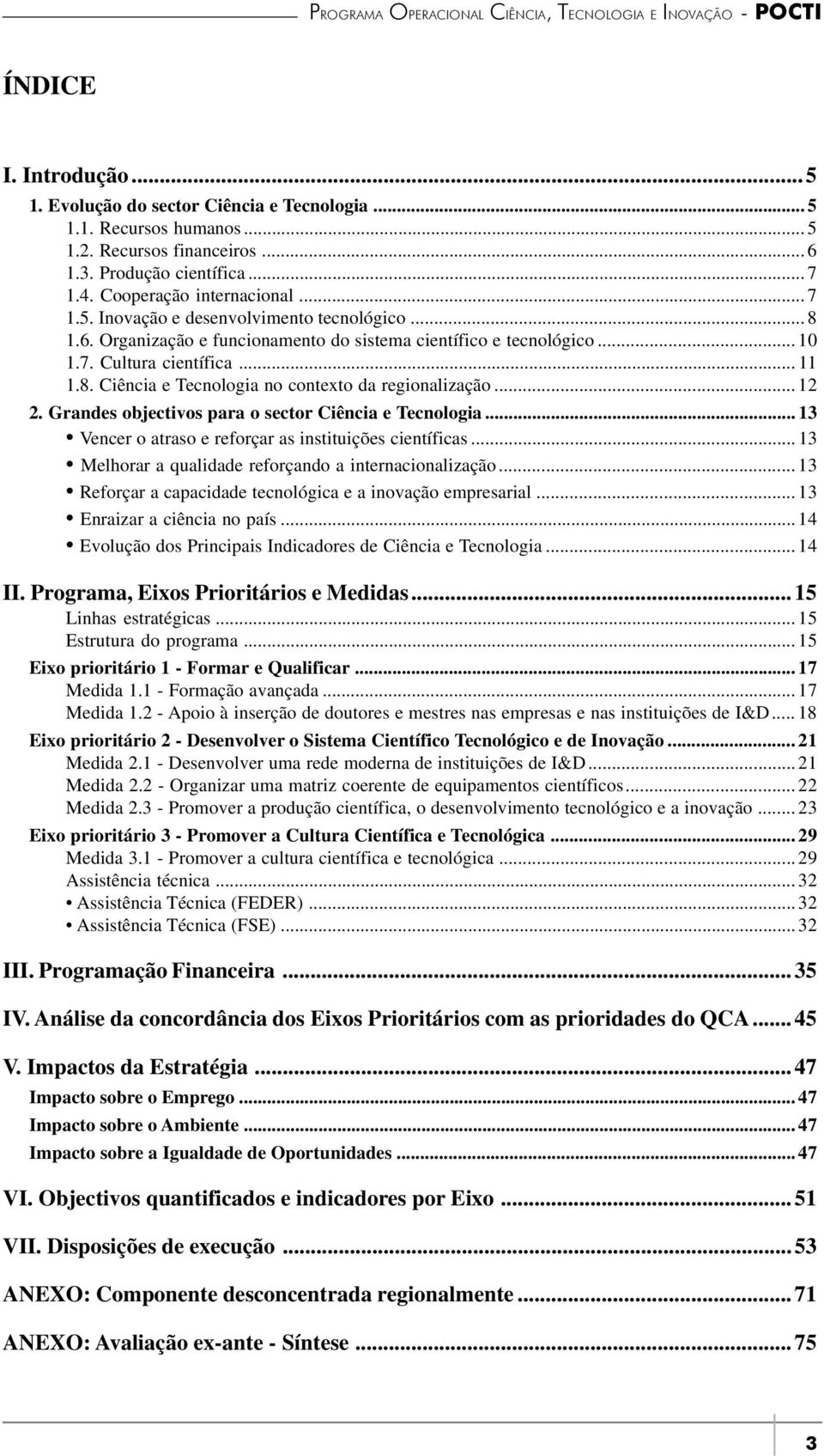 .. 11 1.8. Ciência e Tecnologia no contexto da regionalização... 12 2. Grandes objectivos para o sector Ciência e Tecnologia... 13 Vencer o atraso e reforçar as instituições científicas.