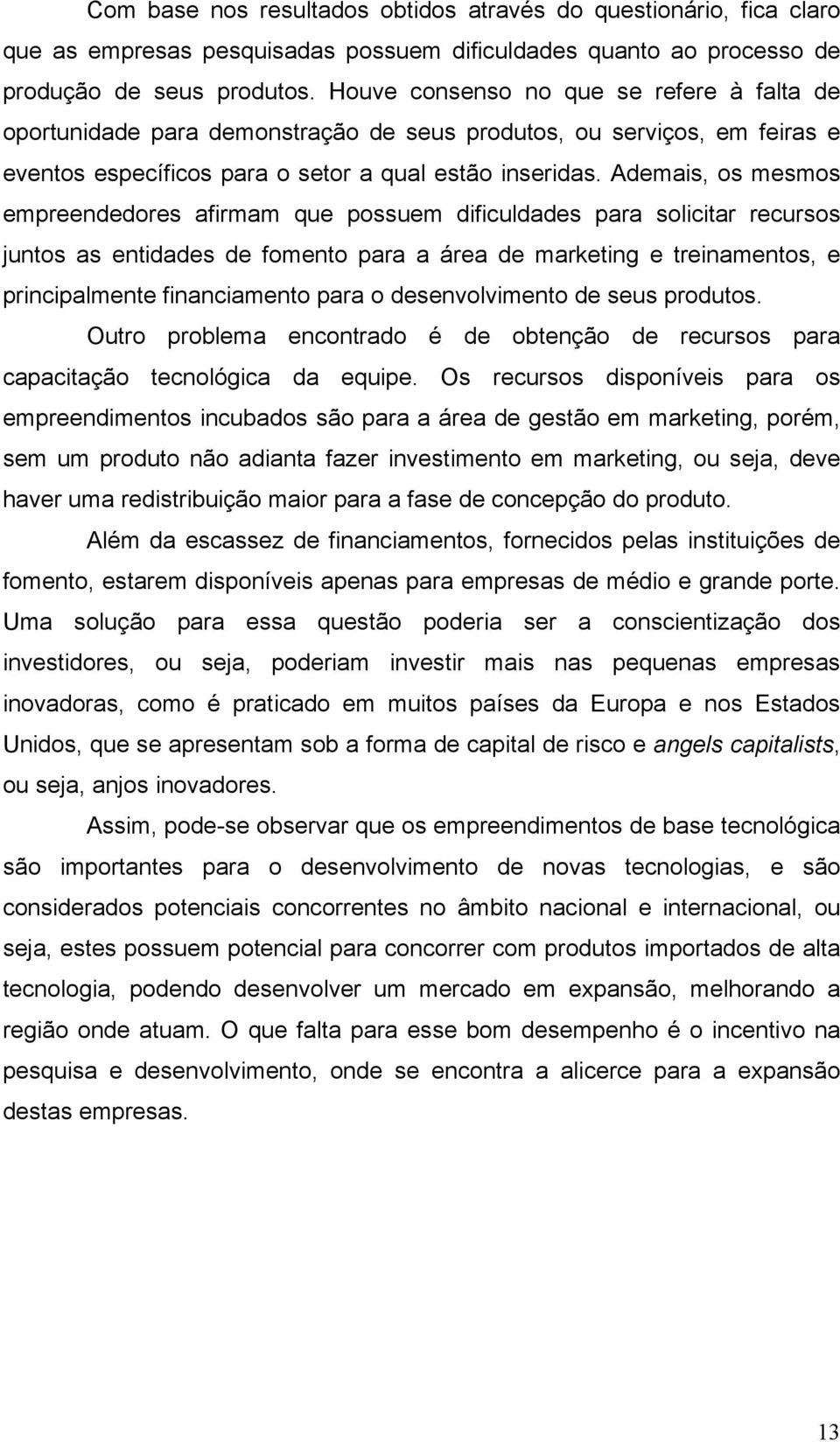 Ademais, os mesmos empreendedores afirmam que possuem dificuldades para solicitar recursos juntos as entidades de fomento para a área de marketing e treinamentos, e principalmente financiamento para