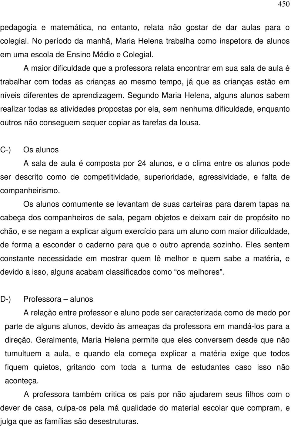 Segundo Maria Helena, alguns alunos sabem realizar todas as atividades propostas por ela, sem nenhuma dificuldade, enquanto outros não conseguem sequer copiar as tarefas da lousa.