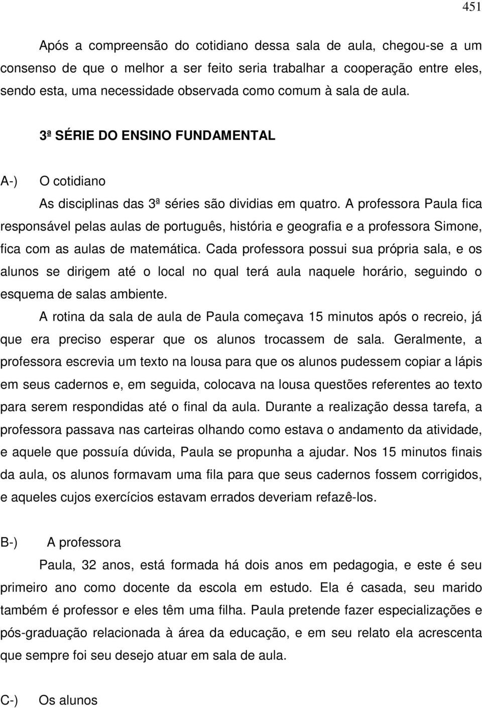 A professora Paula fica responsável pelas aulas de português, história e geografia e a professora Simone, fica com as aulas de matemática.