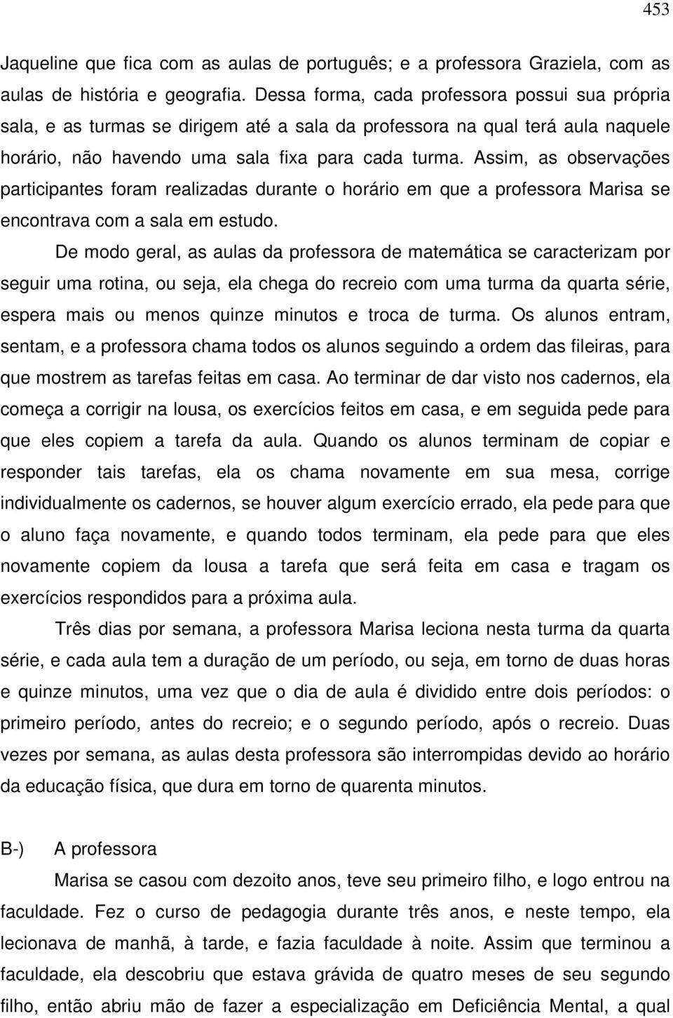 Assim, as observações participantes foram realizadas durante o horário em que a professora Marisa se encontrava com a sala em estudo.