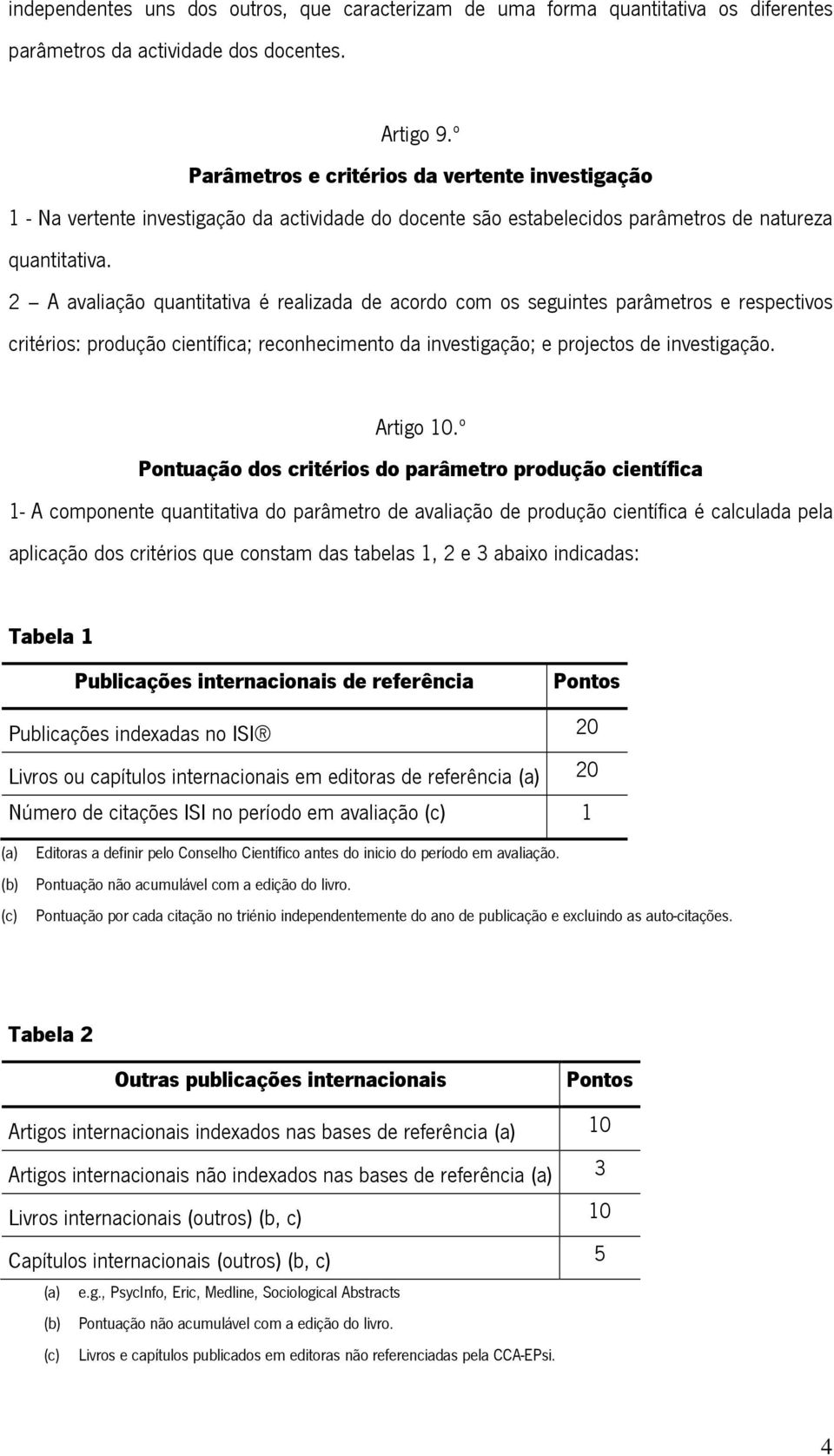 2 A avaliação quantitativa é realizada de acordo com os seguintes parâmetros e respectivos critérios: produção científica; reconhecimento da investigação; e projectos de investigação. Artigo 10.