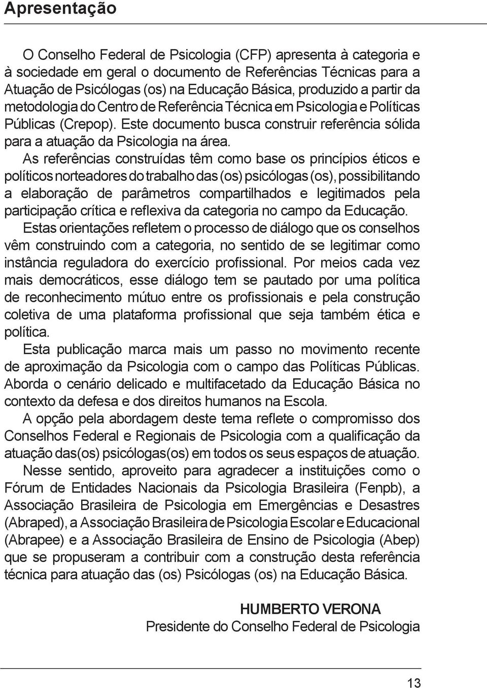 As referências construídas têm como base os princípios éticos e políticos norteadores do trabalho das (os) psicólogas (os), possibilitando a elaboração de parâmetros compartilhados e legitimados pela