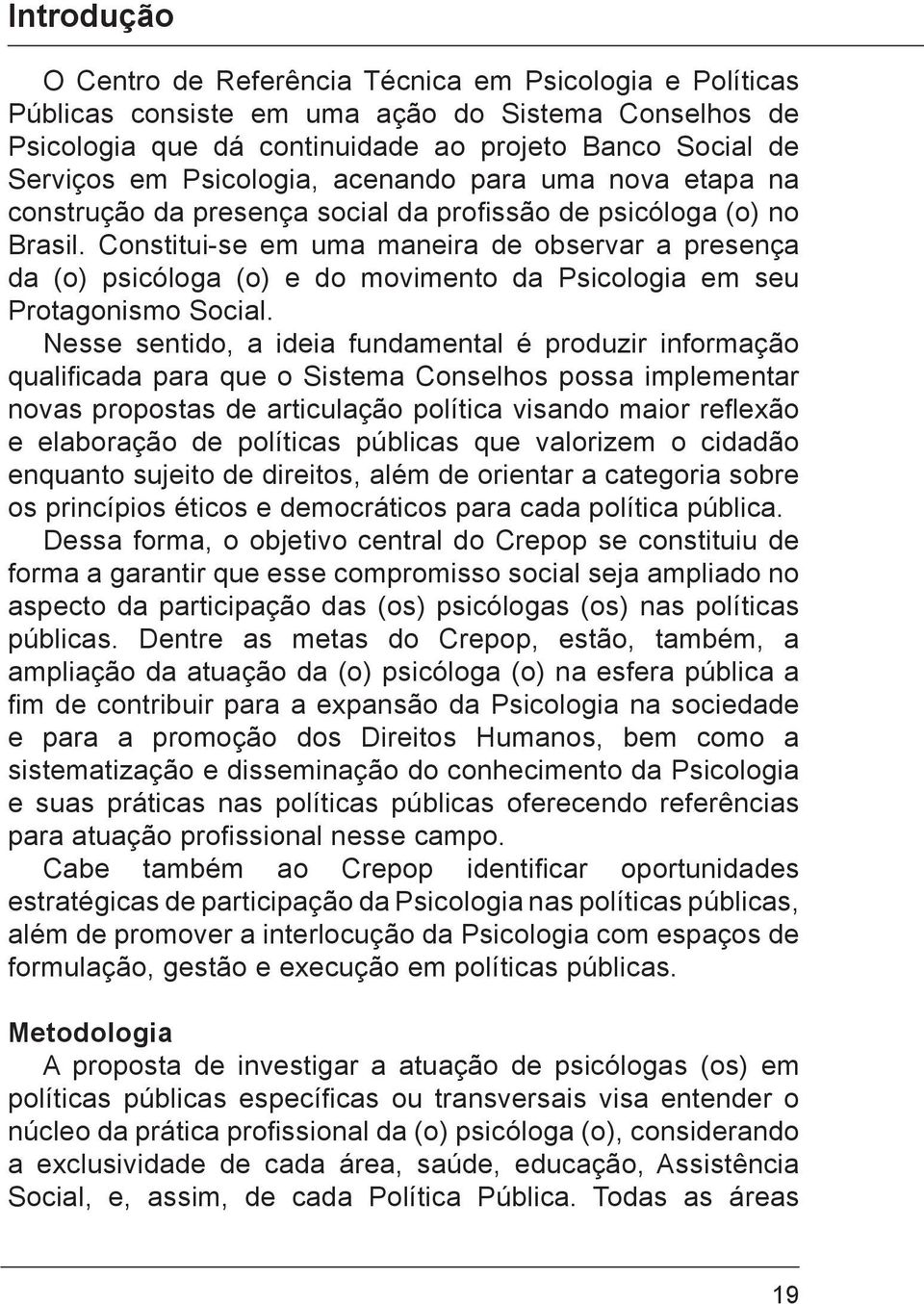 Constitui-se em uma maneira de observar a presença da (o) psicóloga (o) e do movimento da Psicologia em seu Protagonismo Social.