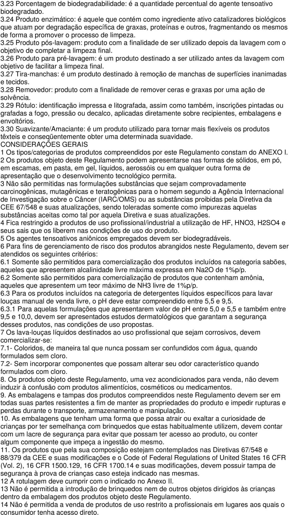 promover o processo de limpeza. 3.25 Produto pós-lavagem: produto com a finalidade de ser utilizado depois da lavagem com o objetivo de completar a limpeza final. 3.26 Produto para pré-lavagem: é um produto destinado a ser utilizado antes da lavagem com objetivo de facilitar a limpeza final.