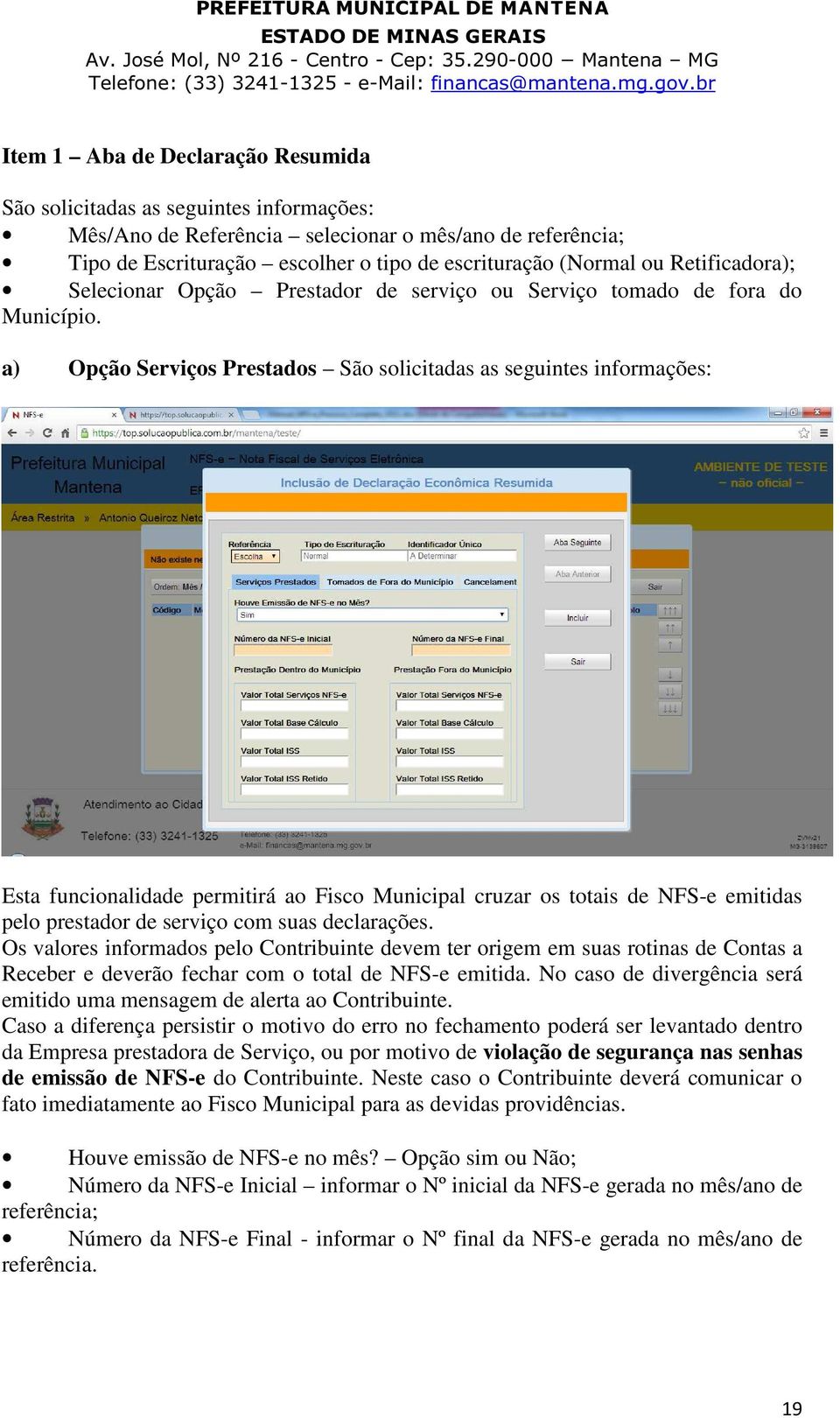 a) Opção Serviços Prestados São solicitadas as seguintes informações: Esta funcionalidade permitirá ao Fisco Municipal cruzar os totais de NFS-e emitidas pelo prestador de serviço com suas