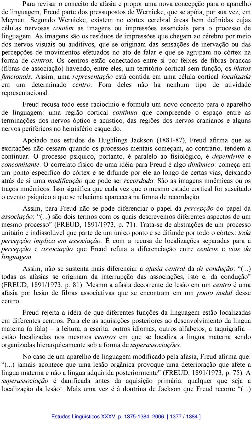 As imagens são os resíduos de impressões que chegam ao cérebro por meio dos nervos visuais ou auditivos, que se originam das sensações de inervação ou das percepções de movimentos efetuados no ato de