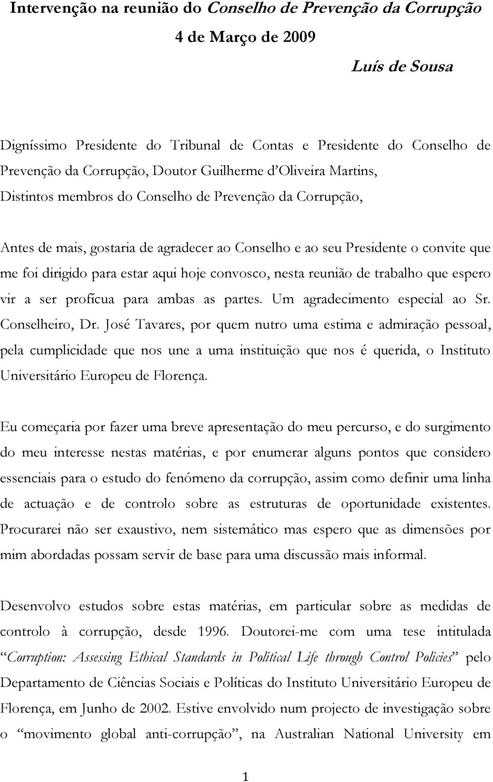 aqui hoje convosco, nesta reunião de trabalho que espero vir a ser profícua para ambas as partes. Um agradecimento especial ao Sr. Conselheiro, Dr.