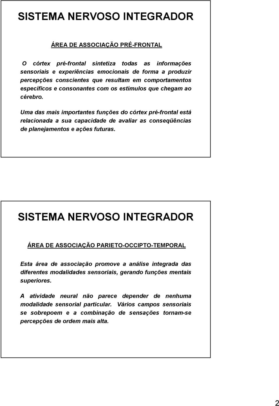 Uma das mais importantes funções do córtex pré-frontal está relacionada a sua capacidade de avaliar as conseqüências de planejamentos e ações futuras.