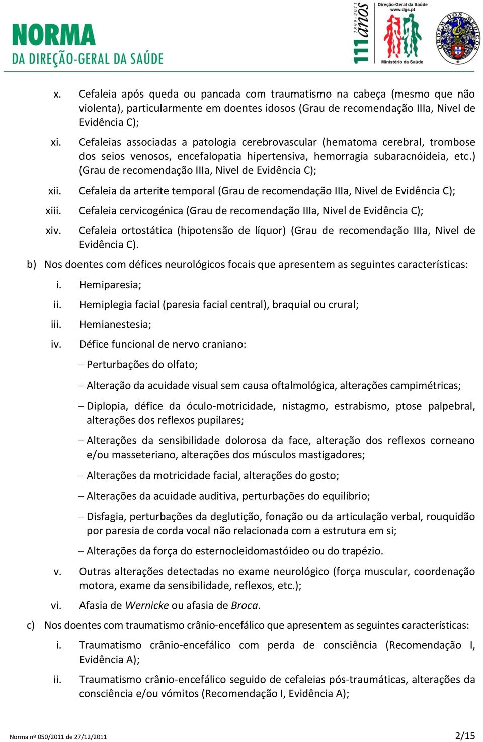 ) (Grau de recomendação IIIa, Nivel de Evidência C); Cefaleia da arterite temporal (Grau de recomendação IIIa, Nivel de Evidência C); Cefaleia cervicogénica (Grau de recomendação IIIa, Nivel de