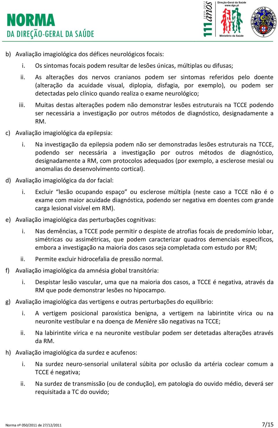 disfagia, por exemplo), ou podem ser detectadas pelo clínico quando realiza o exame neurológico; Muitas destas alterações podem não demonstrar lesões estruturais na TCCE podendo ser necessária a