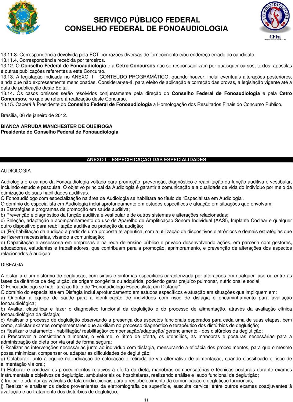 13. A legislação indicada no ANEXO II CONTEÚDO PROGRAMÁTICO, quando houver, inclui eventuais alterações posteriores, ainda que não expressamente mencionadas.