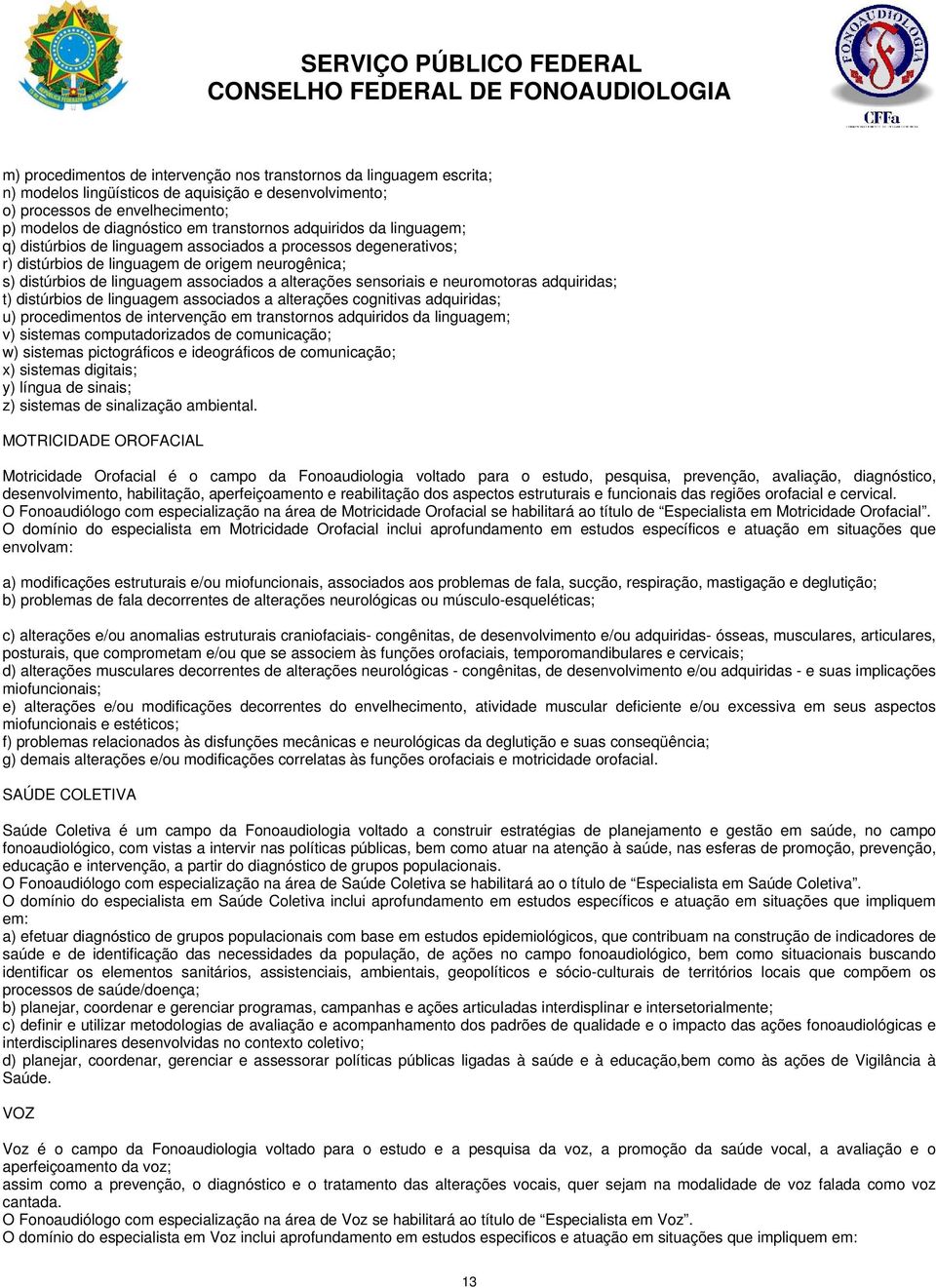 sensoriais e neuromotoras adquiridas; t) distúrbios de linguagem associados a alterações cognitivas adquiridas; u) procedimentos de intervenção em transtornos adquiridos da linguagem; v) sistemas