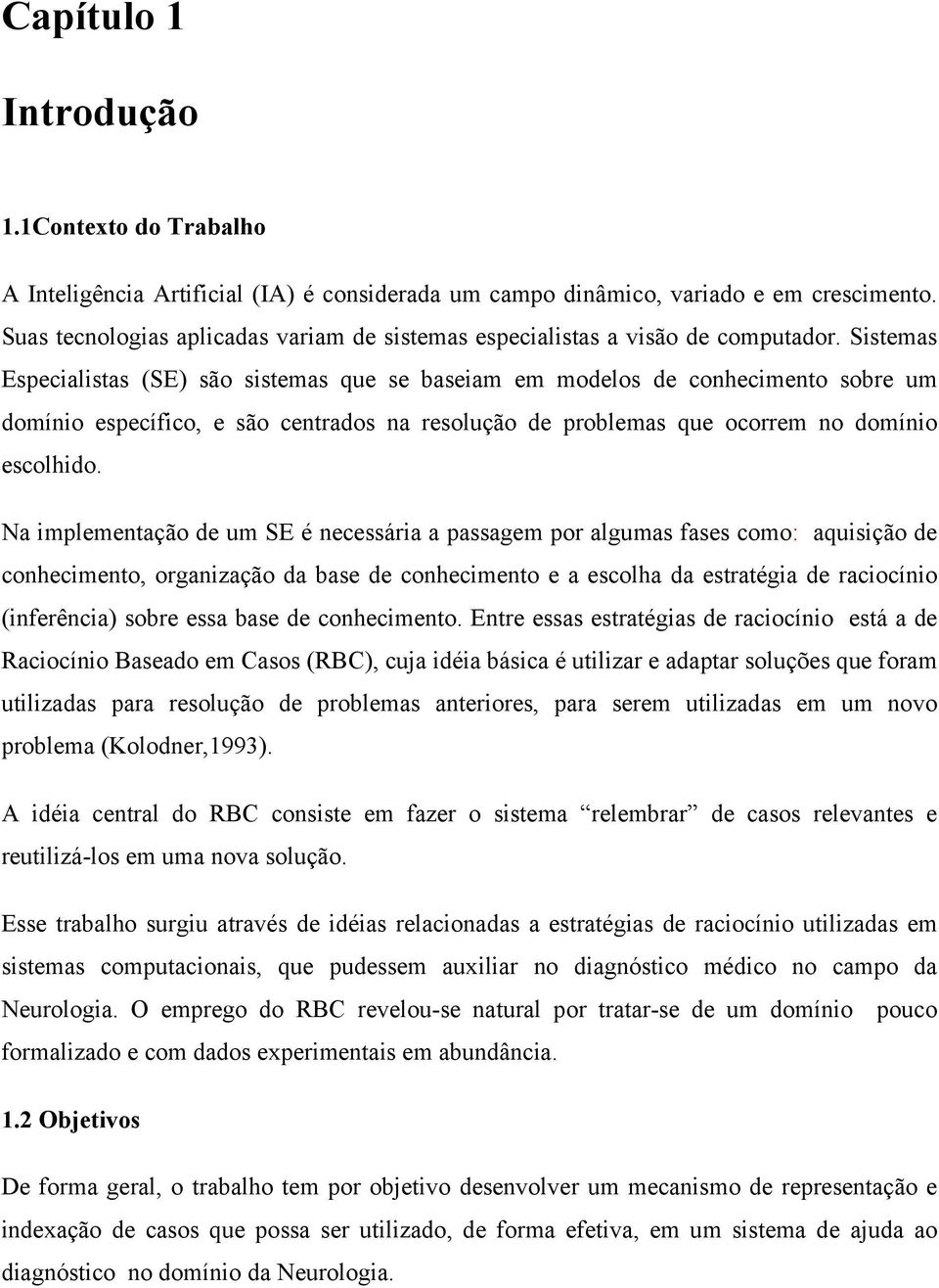 Sistemas Especialistas (SE) são sistemas que se baseiam em modelos de conhecimento sobre um domínio específico, e são centrados na resolução de problemas que ocorrem no domínio escolhido.