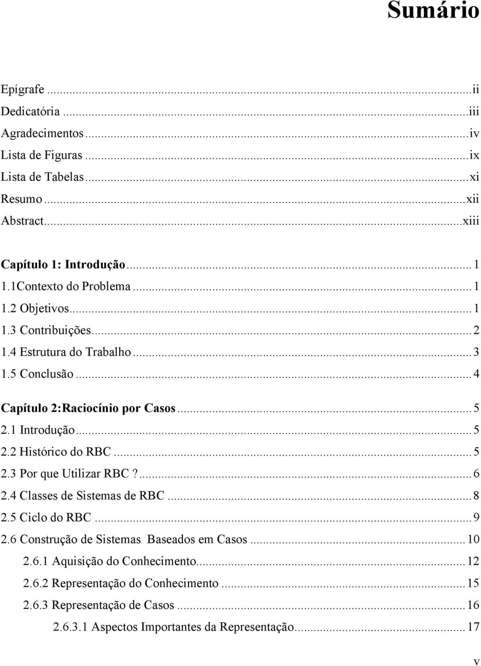 1 Introdução...5 2.2 Histórico do RBC...5 2.3 Por que Utilizar RBC?...6 2.4 Classes de Sistemas de RBC...8 2.5 Ciclo do RBC...9 2.