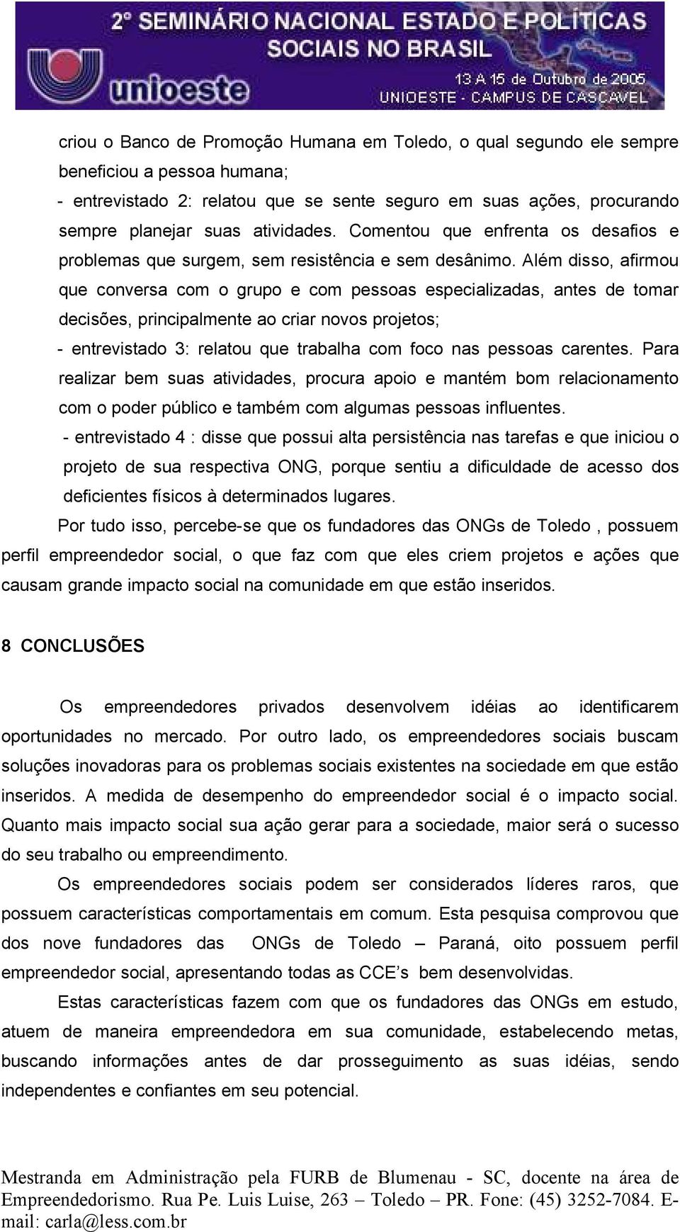 Além disso, afirmou que conversa com o grupo e com pessoas especializadas, antes de tomar decisões, principalmente ao criar novos projetos; - entrevistado 3: relatou que trabalha com foco nas pessoas