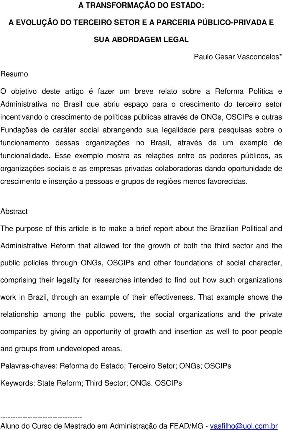 caráter social abrangendo sua legalidade para pesquisas sobre o funcionamento dessas organizações no Brasil, através de um exemplo de funcionalidade.