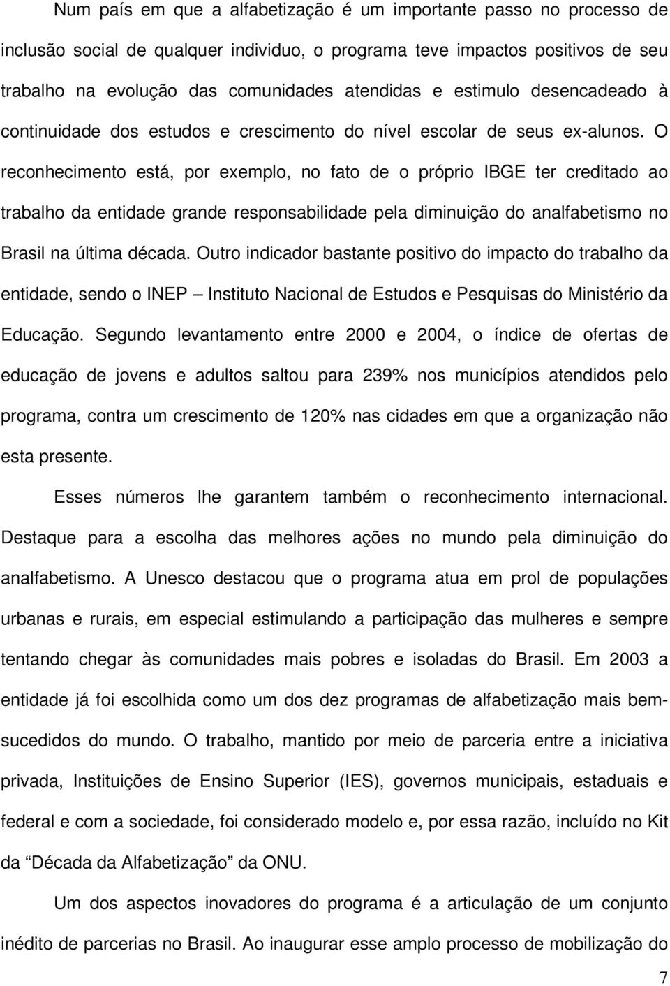 O reconhecimento está, por exemplo, no fato de o próprio IBGE ter creditado ao trabalho da entidade grande responsabilidade pela diminuição do analfabetismo no Brasil na última década.