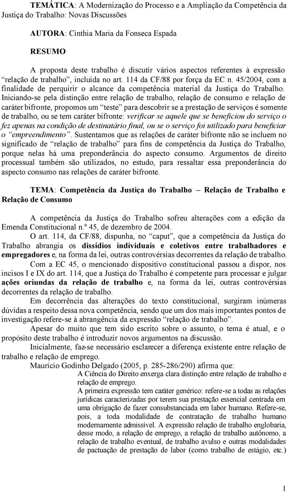 Iniciando-se pela distinção entre relação de trabalho, relação de consumo e relação de caráter bifronte, propomos um teste para descobrir se a prestação de serviços é somente de trabalho, ou se tem