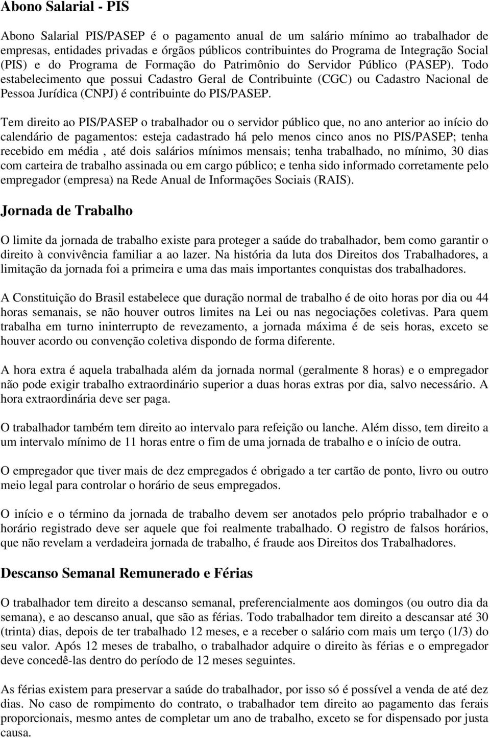 Todo estabelecimento que possui Cadastro Geral de Contribuinte (CGC) ou Cadastro Nacional de Pessoa Jurídica (CNPJ) é contribuinte do PIS/PASEP.