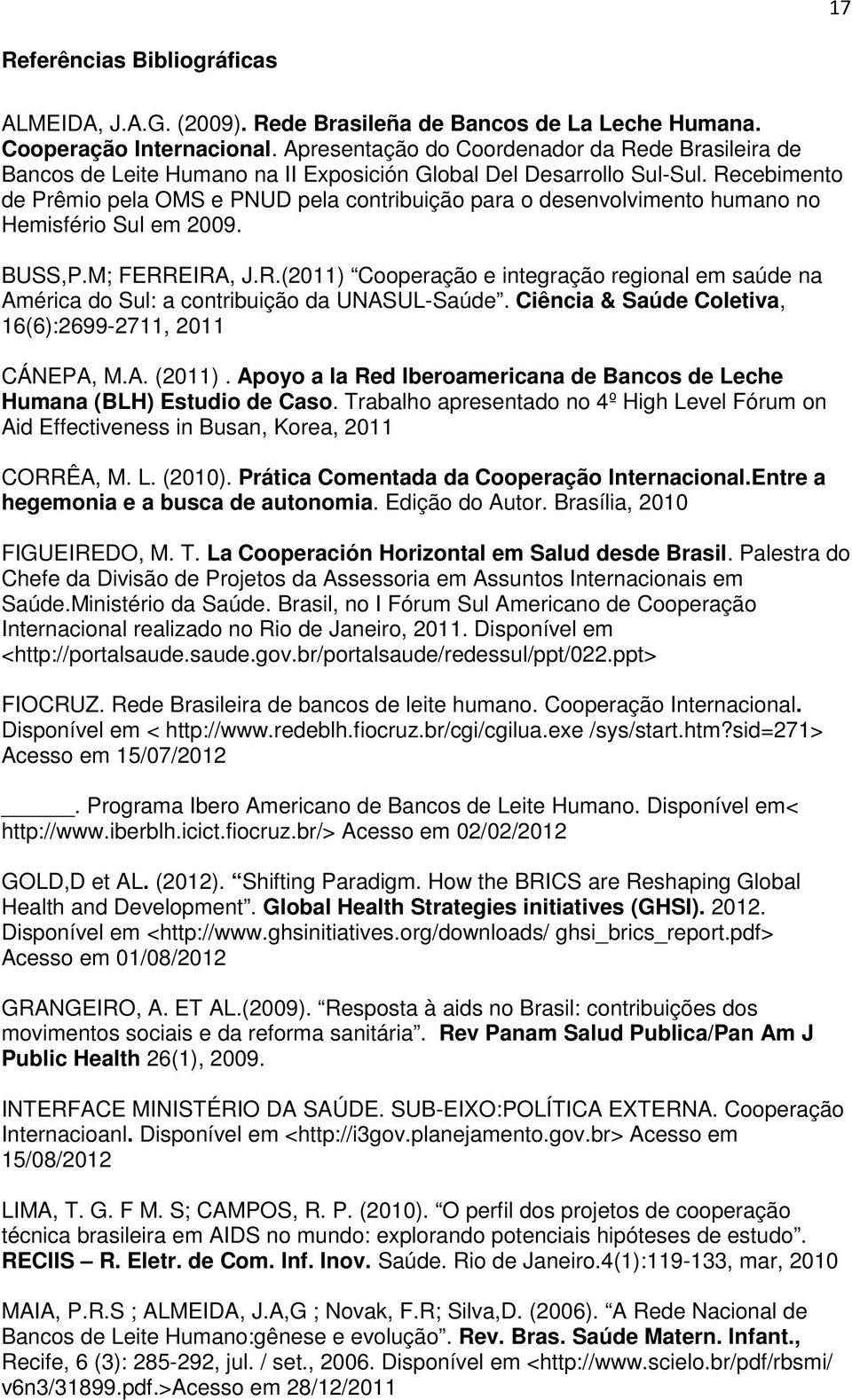 Recebimento de Prêmio pela OMS e PNUD pela contribuição para o desenvolvimento humano no Hemisfério Sul em 2009. BUSS,P.M; FERREIRA, J.R.(2011) Cooperação e integração regional em saúde na América do Sul: a contribuição da UNASUL-Saúde.