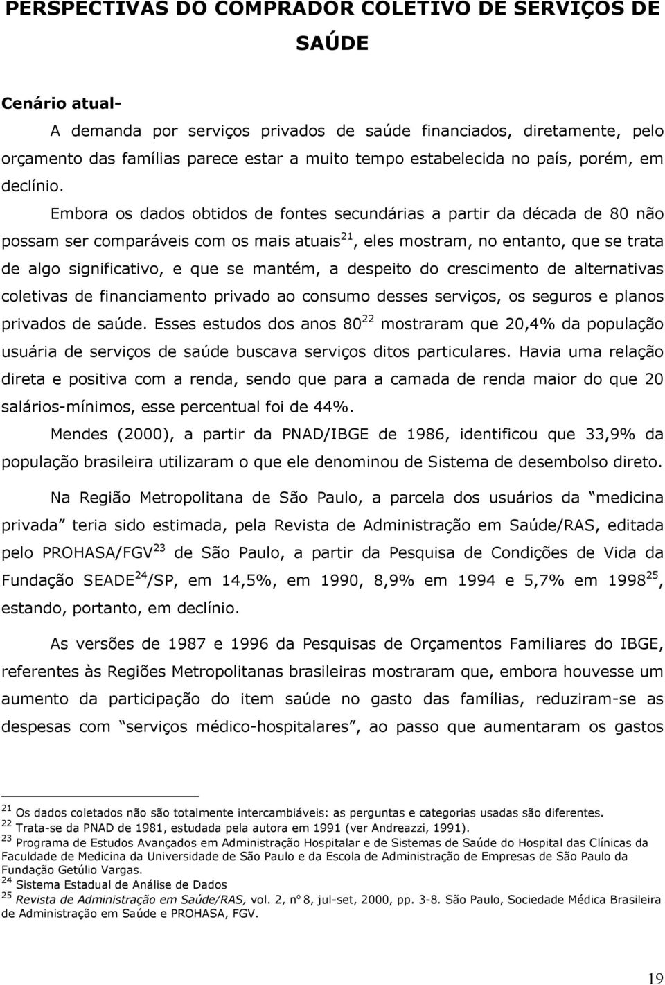 Embora os dados obtidos de fontes secundárias a partir da década de 80 não possam ser comparáveis com os mais atuais 21, eles mostram, no entanto, que se trata de algo significativo, e que se mantém,