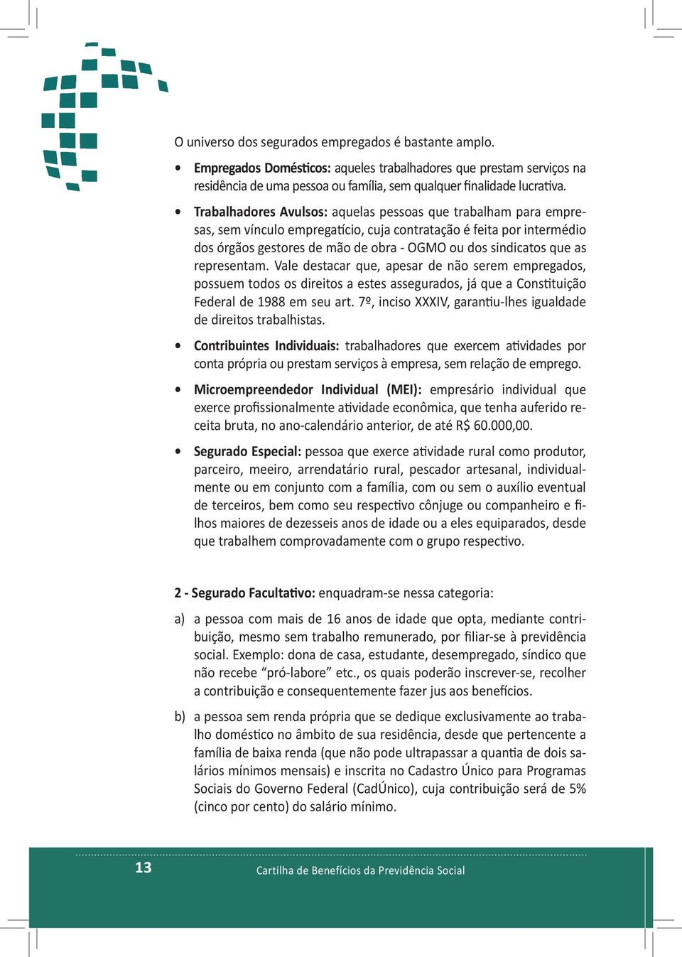 as representam. Vale destacar que, apesar de não serem empregados, possuem todos os direitos a estes assegurados, já que a Constituição Federal de 1988 em seu art.