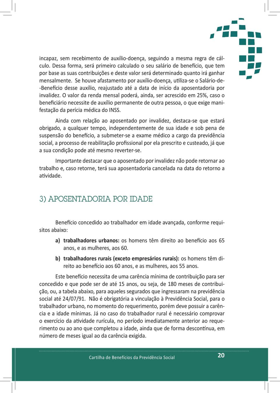 Se houve afastamento por auxílio-doença, utiliza-se o Salário-de- -Benefício desse auxílio, reajustado até a data de início da aposentadoria por invalidez.