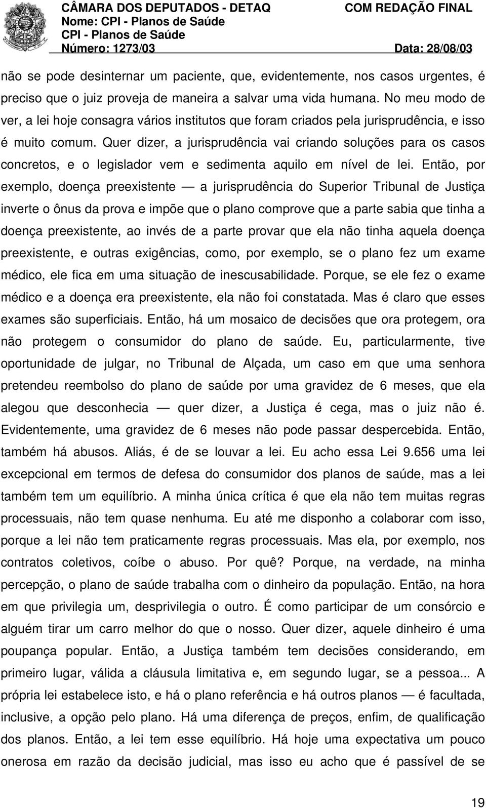 Quer dizer, a jurisprudência vai criando soluções para os casos concretos, e o legislador vem e sedimenta aquilo em nível de lei.