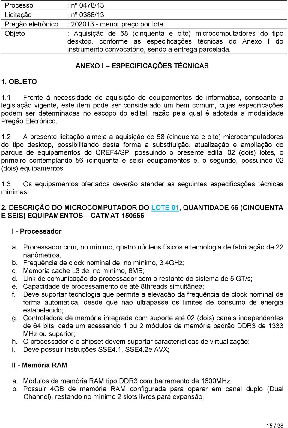 1 Frente à necessidade de aquisição de equipamentos de informática, consoante a legislação vigente, este item pode ser considerado um bem comum, cujas especificações podem ser determinadas no escopo